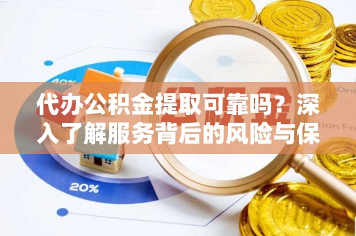 铜川代办公积金提取可靠吗？深入了解服务背后的风险与保障