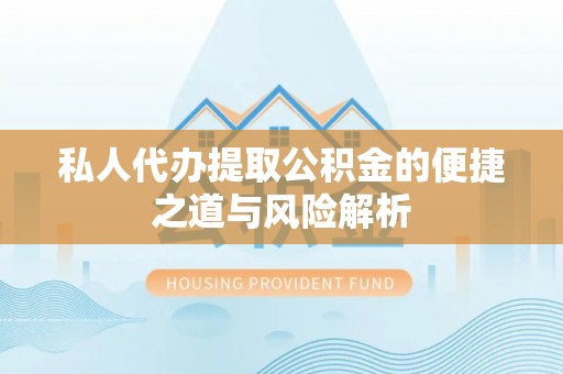 铜川私人代办提取公积金的便捷之道与风险解析