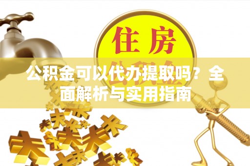 铜川公积金可以代办提取吗？全面解析与实用指南