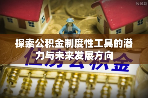 铜川探索公积金制度性工具的潜力与未来发展方向