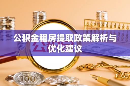 铜川公积金租房提取政策解析与优化建议