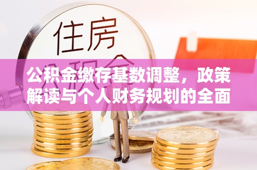 铜川公积金缴存基数调整，政策解读与个人财务规划的全面分析