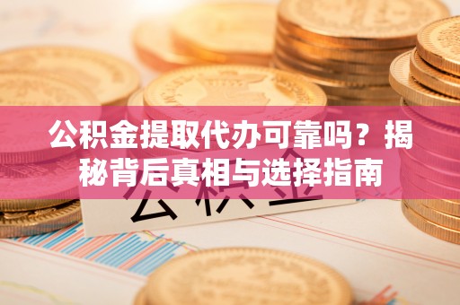 铜川公积金提取代办可靠吗？揭秘背后真相与选择指南