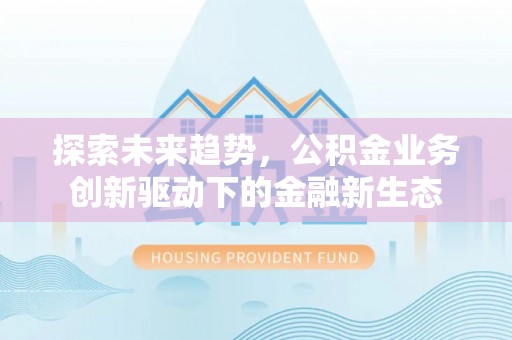 铜川探索未来趋势，公积金业务创新驱动下的金融新生态