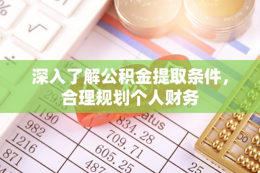 铜川深入了解公积金提取条件，合理规划个人财务