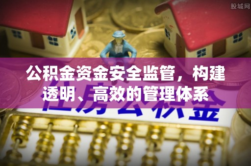 铜川公积金资金安全监管，构建透明、高效的管理体系