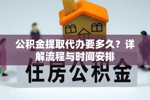 铜川公积金提取代办要多久？详解流程与时间安排