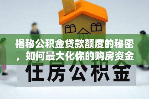 铜川揭秘公积金贷款额度的秘密，如何最大化你的购房资金