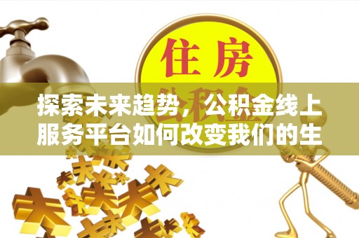 铜川探索未来趋势，公积金线上服务平台如何改变我们的生活