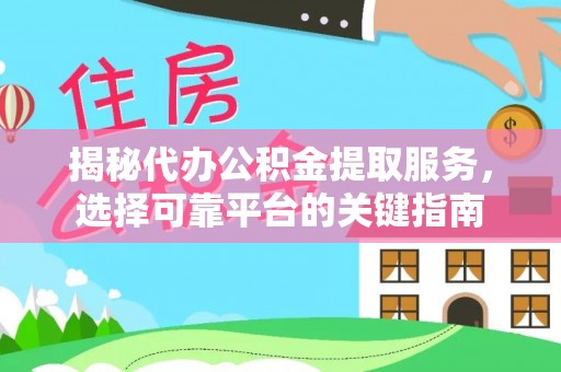铜川揭秘代办公积金提取服务，选择可靠平台的关键指南