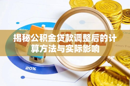 铜川揭秘公积金贷款调整后的计算方法与实际影响