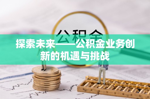 铜川探索未来——公积金业务创新的机遇与挑战