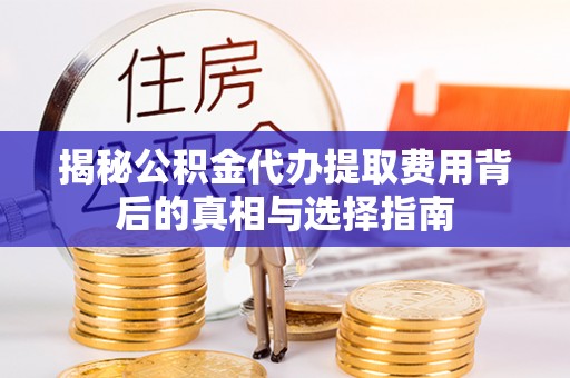 铜川揭秘公积金代办提取费用背后的真相与选择指南