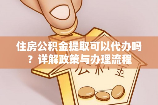 铜川住房公积金提取可以代办吗？详解政策与办理流程