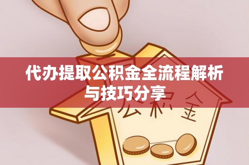 铜川代办提取公积金全流程解析与技巧分享