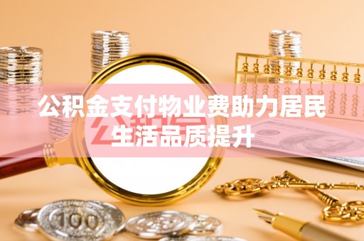 铜川公积金支付物业费助力居民生活品质提升