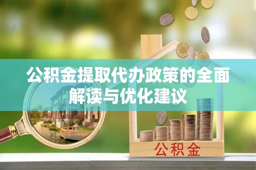 铜川公积金提取代办政策的全面解读与优化建议