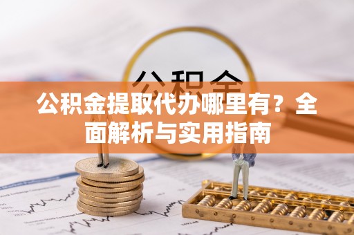 铜川公积金提取代办哪里有？全面解析与实用指南