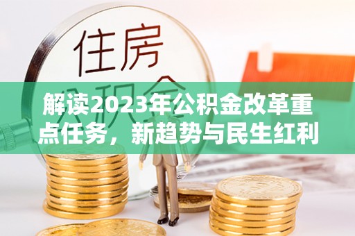 铜川解读2023年公积金改革重点任务，新趋势与民生红利