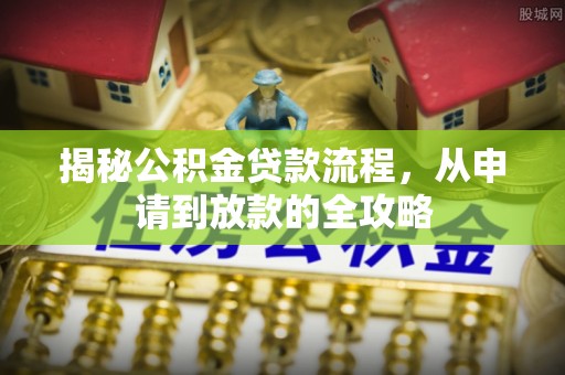 铜川揭秘公积金贷款流程，从申请到放款的全攻略