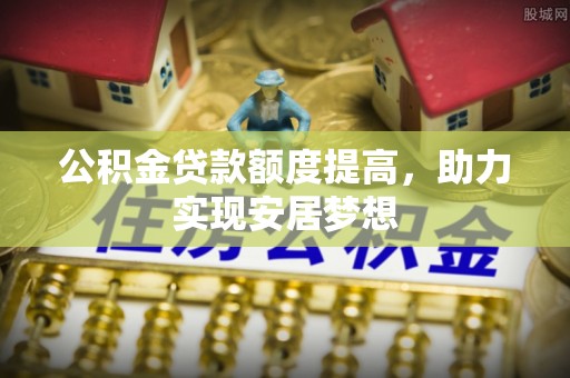 铜川公积金贷款额度提高，助力实现安居梦想