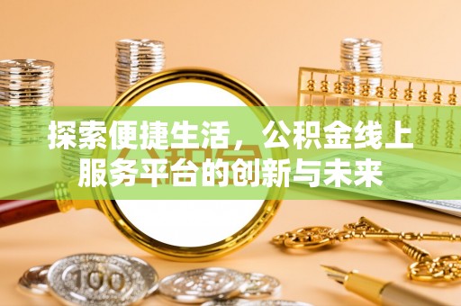 铜川探索便捷生活，公积金线上服务平台的创新与未来