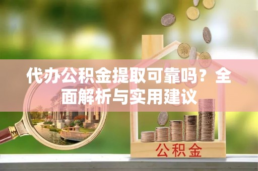 铜川代办公积金提取可靠吗？全面解析与实用建议