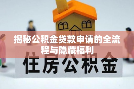 铜川揭秘公积金贷款申请的全流程与隐藏福利