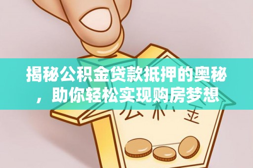 铜川揭秘公积金贷款抵押的奥秘，助你轻松实现购房梦想