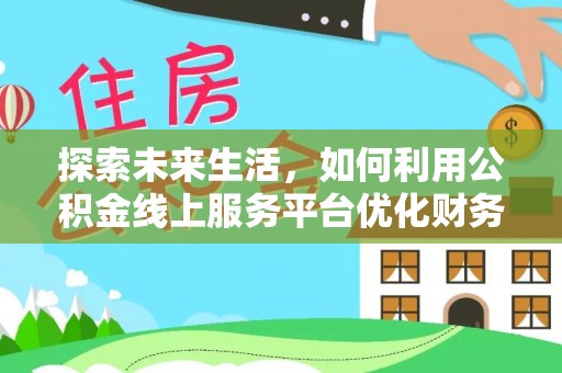 铜川探索未来生活，如何利用公积金线上服务平台优化财务管理