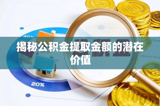 铜川揭秘公积金提取金额的潜在价值