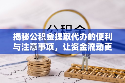 铜川揭秘公积金提取代办的便利与注意事项，让资金流动更高效