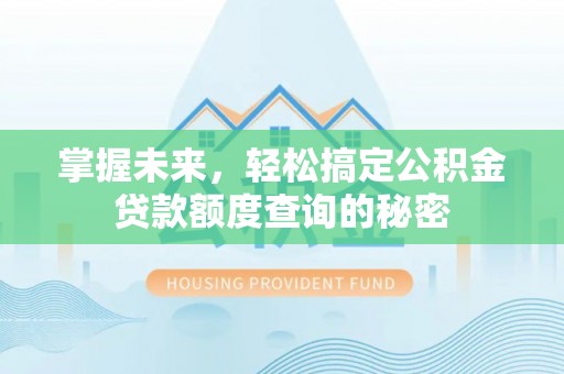 铜川掌握未来，轻松搞定公积金贷款额度查询的秘密
