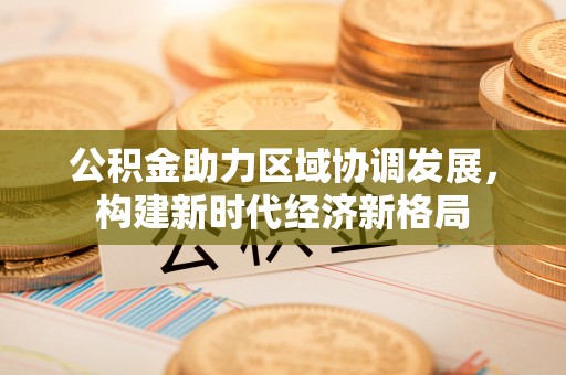铜川公积金助力区域协调发展，构建新时代经济新格局