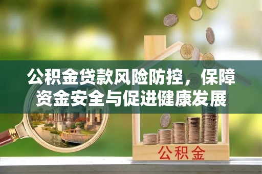 铜川公积金贷款风险防控，保障资金安全与促进健康发展