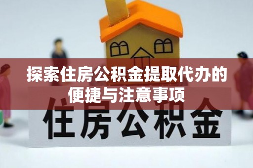 铜川探索住房公积金提取代办的便捷与注意事项