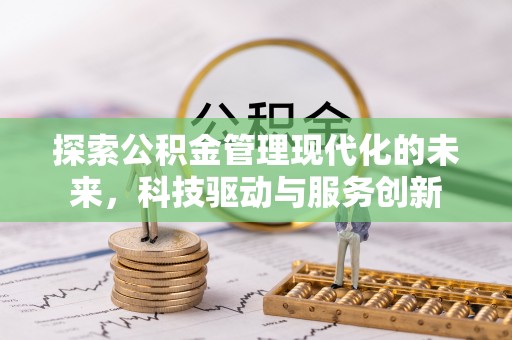 铜川探索公积金管理现代化的未来，科技驱动与服务创新
