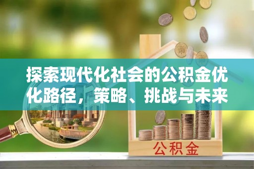 铜川探索现代化社会的公积金优化路径，策略、挑战与未来展望