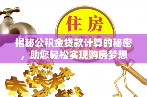 铜川揭秘公积金贷款计算的秘密，助您轻松实现购房梦想