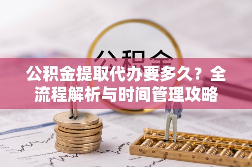 铜川公积金提取代办要多久？全流程解析与时间管理攻略