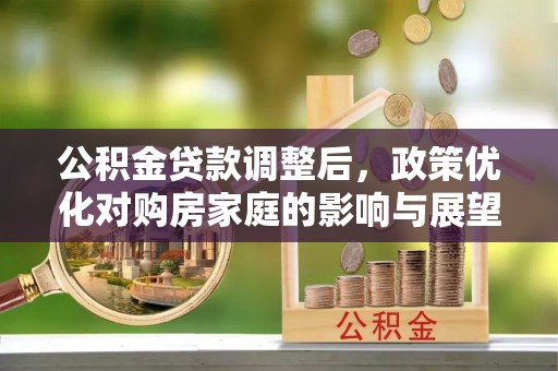 铜川公积金贷款调整后，政策优化对购房家庭的影响与展望