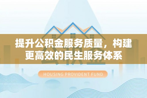 铜川提升公积金服务质量，构建更高效的民生服务体系