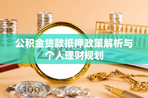铜川公积金贷款抵押政策解析与个人理财规划