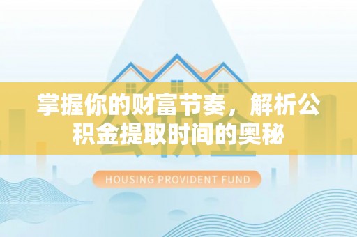 铜川掌握你的财富节奏，解析公积金提取时间的奥秘