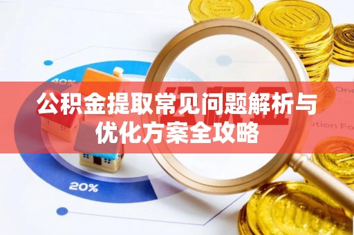 铜川公积金提取常见问题解析与优化方案全攻略