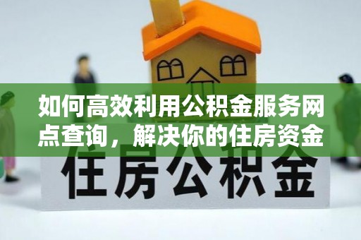 铜川如何高效利用公积金服务网点查询，解决你的住房资金难题
