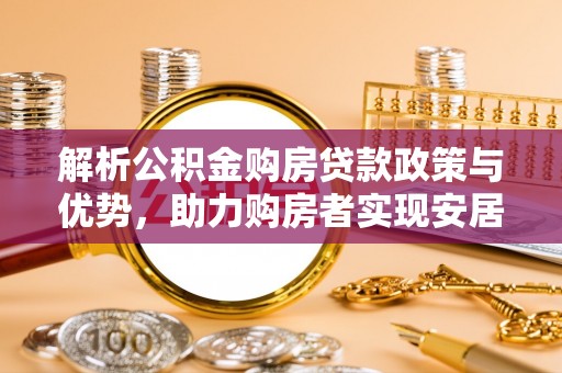 铜川解析公积金购房贷款政策与优势，助力购房者实现安居梦想
