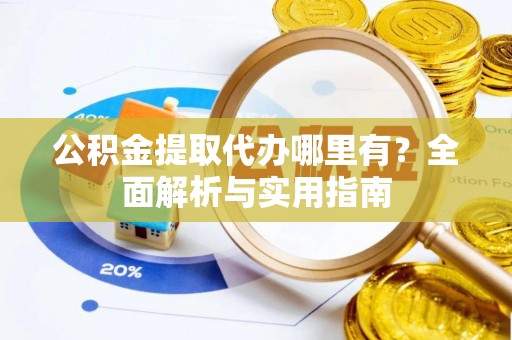 铜川公积金提取代办哪里有？全面解析与实用指南