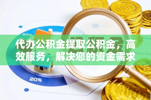 铜川代办公积金提取公积金，高效服务，解决您的资金需求