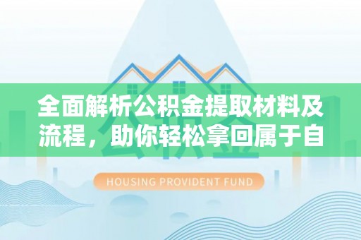 铜川全面解析公积金提取材料及流程，助你轻松拿回属于自己的钱
